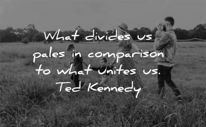 family quotes what divides pales comparison unites ted kennedy wisdom field walking nature