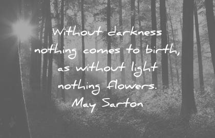 fear quotes without darkness nothing comes birth without light nothing flowers may sarton wisom