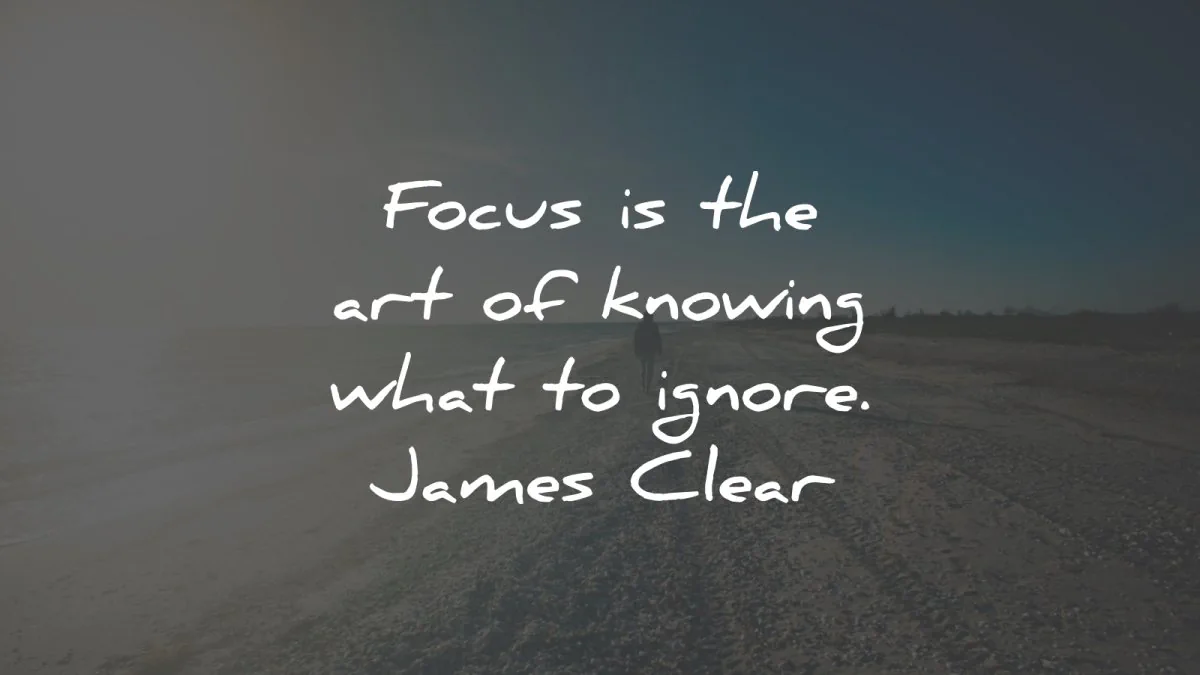 focus quotes knowing ignore james clear wisdom