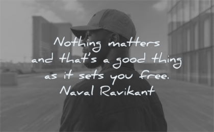 freedom quotes nothing matters thats good thing sets you free naval wisdom man hat