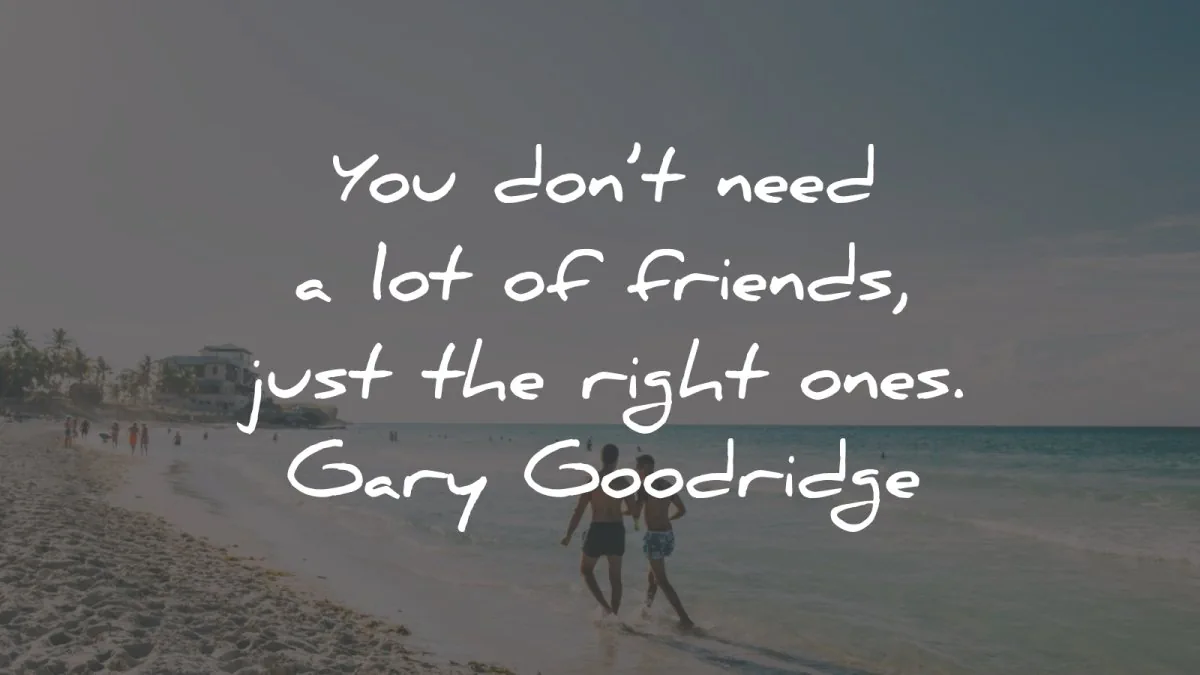friendship quotes you dont need lots friends gary goodridge wisdom