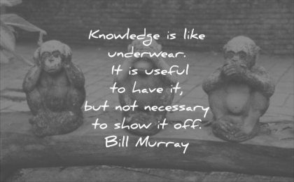 funny quotes knowledge like underwear useful have but necessary show off bill murray wisdom statues monkey three