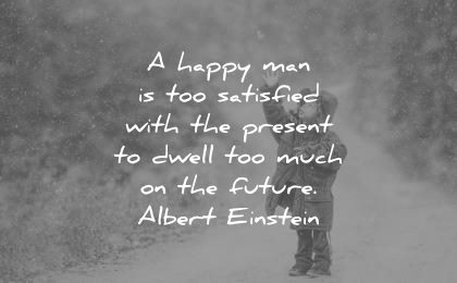 future quotes happy man too satisfied with the present dwell much albert einstein wisdom