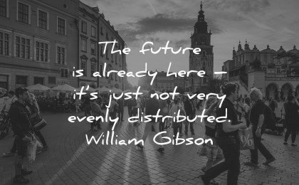 future quotes already here evenly distributed william gibson wisdom people street