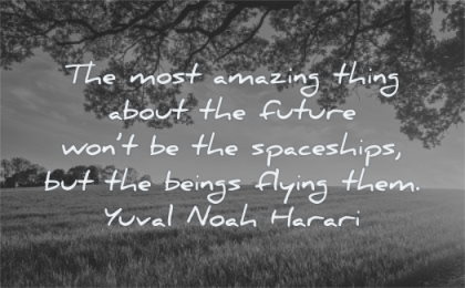 future quotes most amazing thing about wont spaceships beings flying them yuval noah harari wisdom nature tree fields
