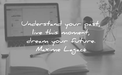 future quotes understand your past live this moment dream maxime lagace wisdom