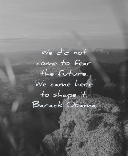 future quotes did not come fear came here shape barack obama wisdom nature rocks mountains
