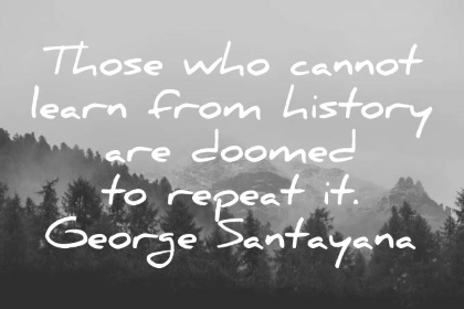 george santayana quote those who cannot learn from history are doomed to repeat it wisdom quotes