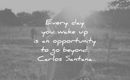 good morning quotes every day you wake up opportunity beyond carlos santana wisdom