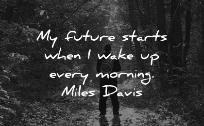 good morning quotes future starts when every miles davis wisdom man outdoors nature
