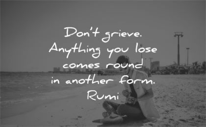 grief quotes dont grieve anything you lose comes round another form rumi wisdom man sitting beach
