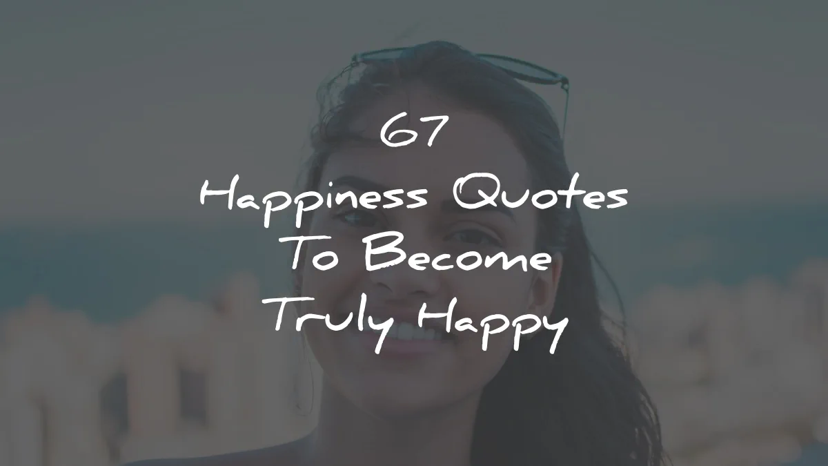 67 Happiness Quotes To Become Truly Happy 