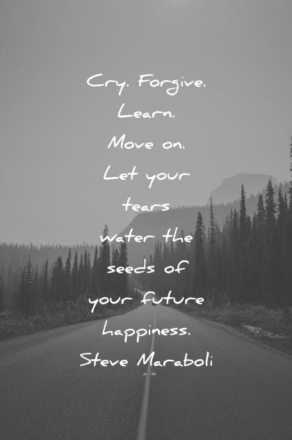 happiness quotes cry forgive learn move your tears water seed your future steve maraboli wisdom
