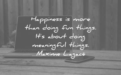 happiness quotes not doing fun things meaningful maxime lagace wisdom