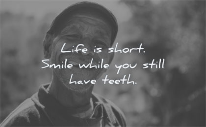 happiness quotes life short smile while you still have teeth wisdom old man