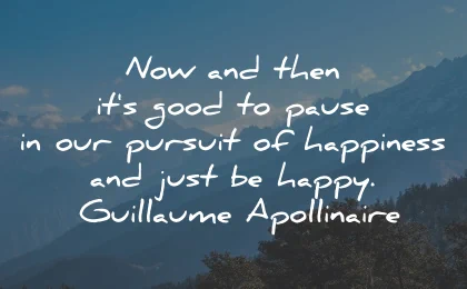happiness quotes now then pause pursuit guillaume apollinaire wisdom