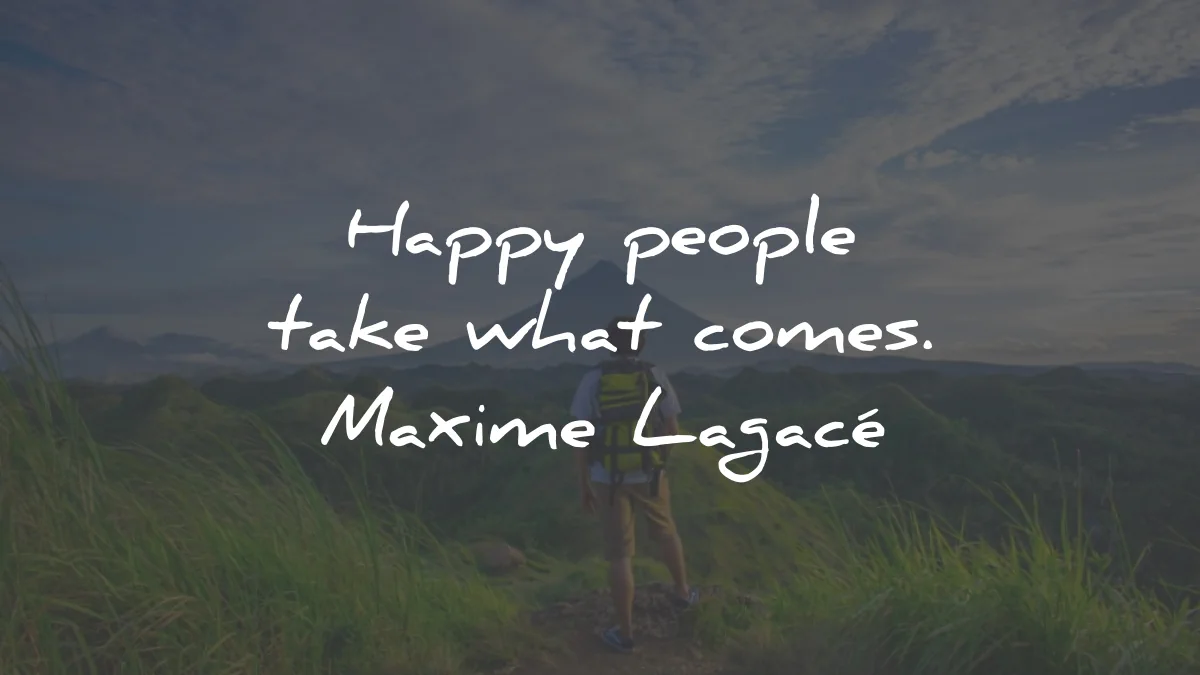 happiness quotes people take what comes maxime lagace wisdom