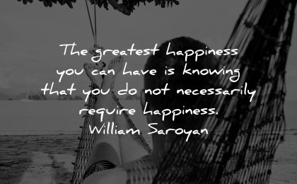 happiness quotes greatest knowing necessarily require william saroyan wisdom man hammock