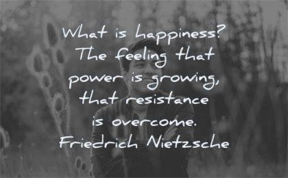 happiness quotes what feeling power growing resistance overcome friedrich nietzsche wisdom man smiling