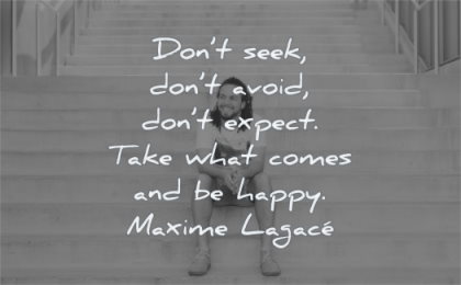 happy quotes dont seek avoid expect take what comes maxime lagace wisdom man sitting