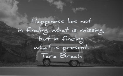 happy quotes happiness lies not finding what missing present tara brach wisdom van mountains