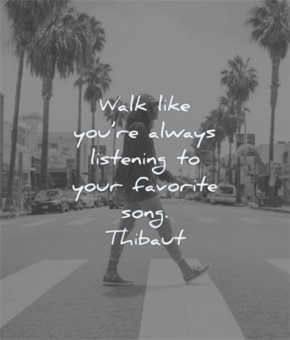 happy quotes walk like you are always listening your favorite song thibaut wisdom man street