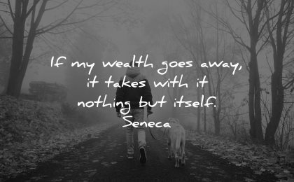 hard times quotes wealth goes away takes with nothing itself seneca wisdom man walking dog nature