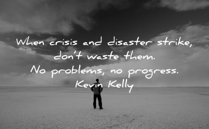 hard times quotes when crisis disaster strike dont waste problems progress kevin kelly wisdom man