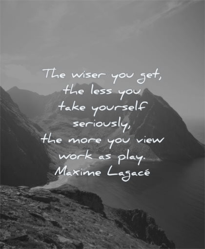 hard work quotes wiser you get less take yourself seriously more view play maxime lagace wisdom mountains water sun sky