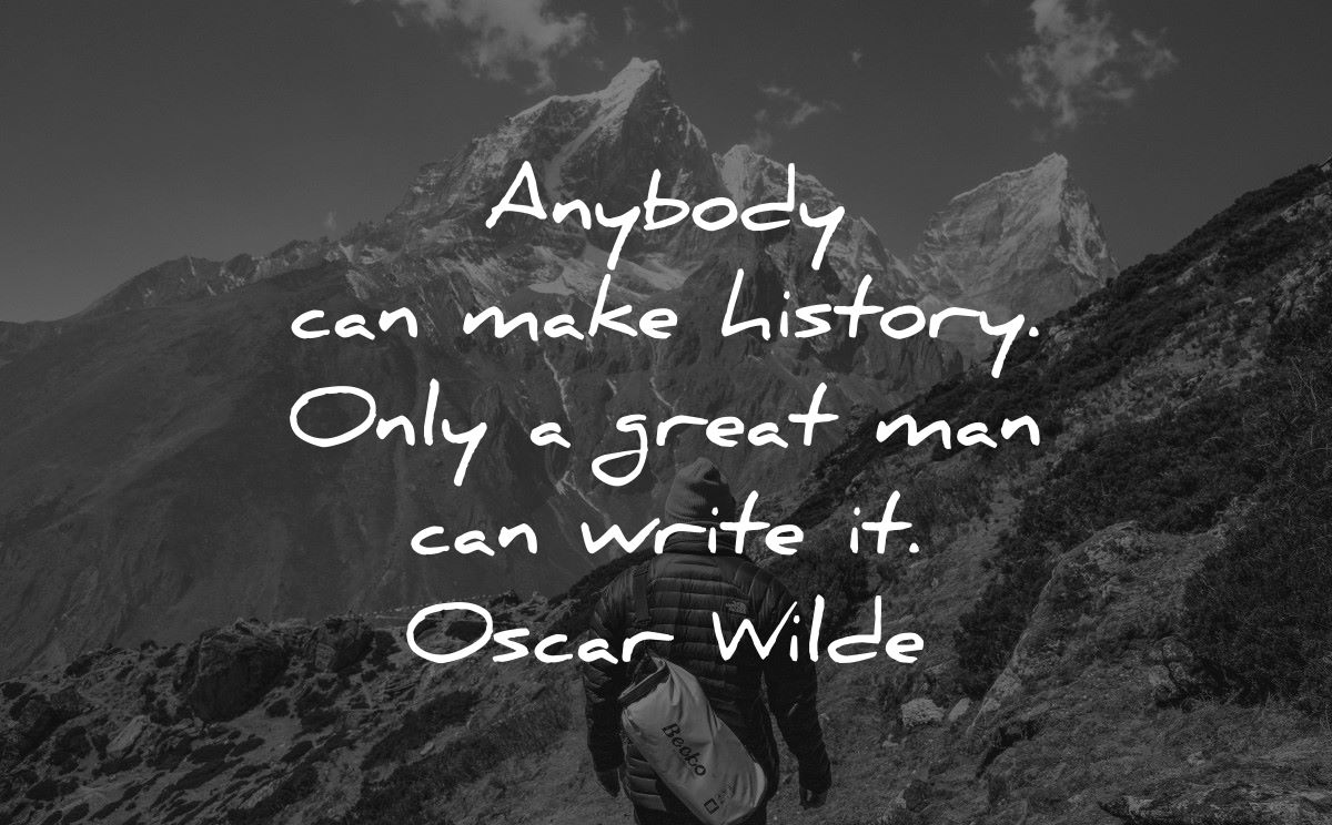 history quotes anybody can make only great man write oscar wilde wisdom mountains nature
