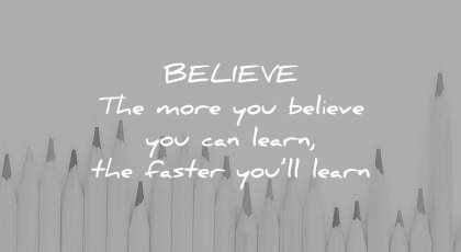 how to learn faster believe the more you can wisdom quotes