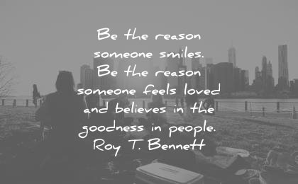 humanity quotes the reason someone smiles someone feels loved believes the goodness people roy t bennett wisdom
