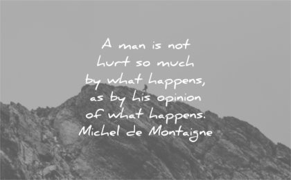 hurt quotes man much what happens his opinion what happens michel de montaigne wisdom