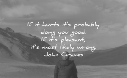 hurt quotes hurts probably doing you good pleasant most likely wrong john graves wisdom