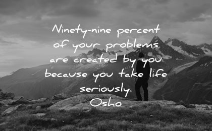 hurt quotes ninety nine percent problems created because take life seriously osho wisdom nature mountains
