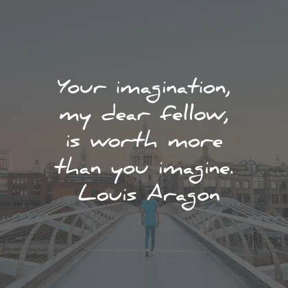 imagination quotes dear fellow worth louis aragon wisdom