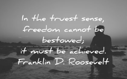 truest sense freedom cannot bestowed must achieved roosevelt wisdom