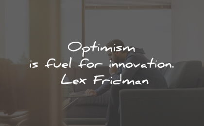 innovation quotes optimism fuel lex fridman wisdom
