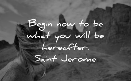 inspirational quotes begin now what you will hereafter saint jerome wisdom nature