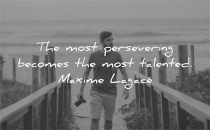 inspirational quotes for men most persevering becomes talented maxime lagace wisdom walking