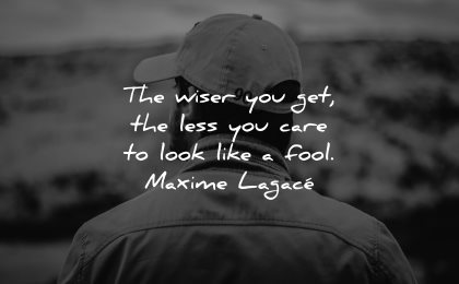 inspirational quotes for men wiser get less care look life fool maxime lagace wisdom