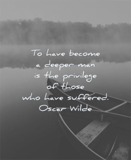 inspirational quotes for men have become deeper man privilege those who suffered oscar wilde wisdom water lake boats calm