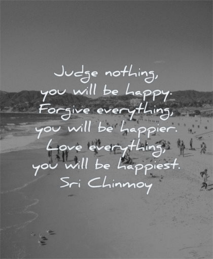 inspirational quotes for teens judge nothing you will happy forgive everything happier love happiest sri chinmoy wisdom beach people