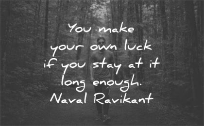 inspirational quotes make own luck stay long enough naval ravikant wisdom nature walk man