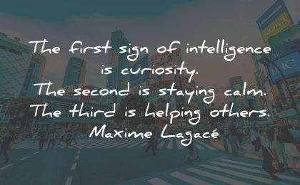 intelligence quotes first sign curiosity calm helping others maxime lagace