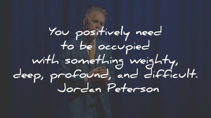 jordan peterson quotes occupied deep difficult wisdom