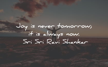 joy quotes never tomorrow now sri sri ravi shankar wisdom quotes