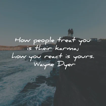 karma quotes people treat react yours wayne dyer wisdom
