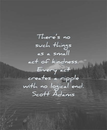 kindness quotes there such things small act every creates ripple logical end scott adams wisdom water nature mountain snow