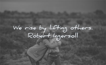 kindness quotes rise lifting others robert ingersoll wisdom friends hug brother sister